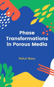 Title: Phase Transformations in Porous Media, Author: Rahul Basu