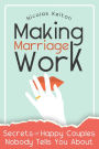 Making Marriage Work: Secrets Of Happy Couples Nobody Tells You About