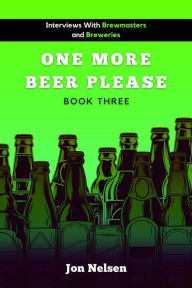 Title: One More Beer, Please (Book Three): Interviews with Brewmasters and Breweries (American Craft Breweries, #3), Author: Jon Nelsen