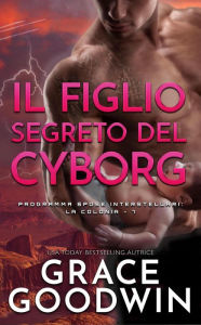 Title: Il figlio segreto del cyborg (Programma Spose Interstellari: La Colonia, #7), Author: Grace Goodwin