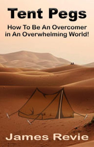Title: Tent Pegs:How To Be An Overcomer in An Overwhelming World, Author: James Revie