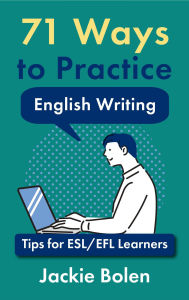 Title: 71 Ways to Practice English Writing: Tips for ESL/EFL Learners, Author: Jackie Bolen