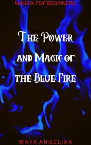 Title: The Power and Magic of the Blue Fire (Magick for Beginners, #2), Author: Maya Angelika