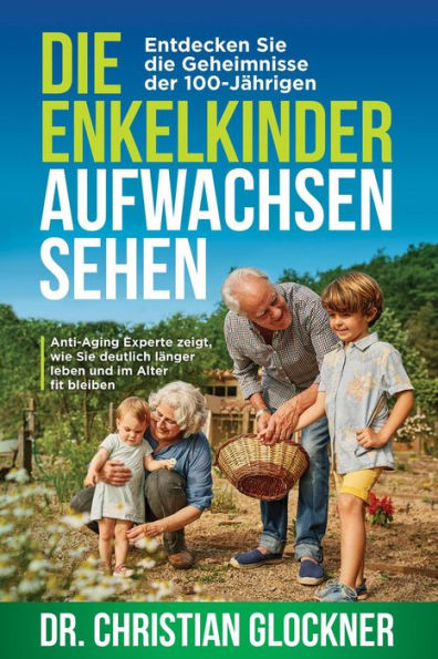 Die Enkelkinder aufwachsen sehen: Entdecken Sie die Geheimnisse der 100-Jährigen. Anti-Aging Experte zeigt, wie Sie deutlich länger leben und im Alter fit bleiben