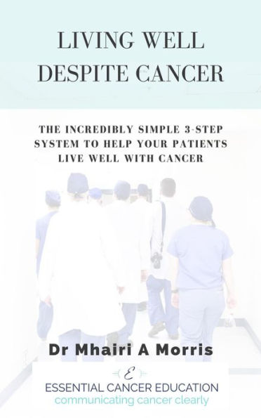 Living Well Despite Cancer: The Incredibly Simple 3-Step System to Help Your Patients Live Well With Cancer