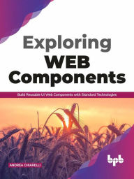 Title: Exploring Web Components: Build Reusable UI Web Components with Standard Technologies, Author: Andrea Chiarelli