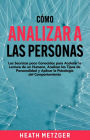 Cómo analizar a las personas: Los secretos poco conocidos para acelerar la lectura de un humano, analizar los tipos de personalidad y aplicar la psicología del comportamiento