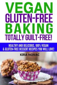 Title: Vegan Gluten-Free Baking Totally Guilt-Free! (Gluten-Free Cookbooks, #4), Author: Kira Novac
