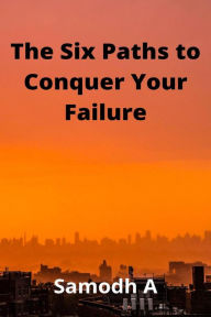 Title: The Six Paths to Conquer Your Failure, Author: SAMODH A