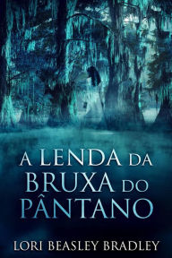 Title: A lenda da Bruxa do Pântano, Author: Lori Beasley Bradley