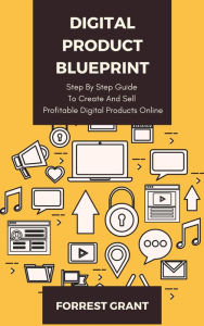 Title: Digital Product Blueprint - Step By Step Guide To Create And Sell Profitable Digital Products Online, Author: Forrest Grant