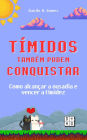 Tímidos Também Podem Conquistar: Como alcançar a ousadia e vencer a timidez