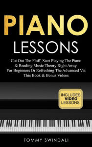 Title: Piano Lessons: Cut Out The Fluff, Start Playing The Piano & Reading Music Theory Right Away. For Beginners Or Refreshing The Advanced Via This Book & Bonus Videos, Author: Tommy Swindali