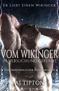 Title: Vom Wikinger in Versuchung Geführt: Ein Übersinnlicher Liebeseroman (Er Liebt Einen Wikinger, #2), Author: AJ Tipton