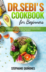 Title: Dr. Sebi Cookbook for Beginners: 10 Quick, Easy To Prepare And Delicious Beginners Friendly Recipes To Keep You Motivated Throughout Your Dr. Sebi's Plant-Based Diet Journey, Author: Stephanie Quiñones