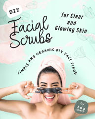 Title: DIY Facial Scrubs for Clear and Glowing Skin: Simple and Organic DIY Face Scrub, Author: Ida Smith