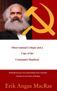 Title: Observational Critique and a Copy of the Communist Manifesto Drastically Increase Your Understanding of the Communist Literature in a few Hours of Reading, Author: Erik Angus MacRae