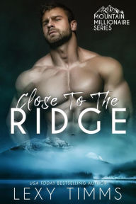 Title: Close to the Ridge (Mountain Millionaire Series, #1), Author: Lexy Timms