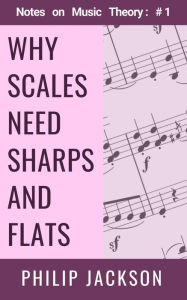 Title: Why Scales Need Sharps and Flats (Notes on Music Theory, #1), Author: Philip Jackson
