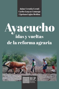 Title: Ayacucho. Idas y vueltas de la Reforma Agraria, Author: Juan Urrutia Ceruti