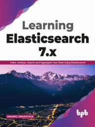 Title: Learning Elasticsearch 7.x: Index, Analyze, Search and Aggregate Your Data Using Elasticsearch (English Edition), Author: Anurag Srivastava