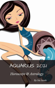 Title: Aquarius 2021 Horoscope & Astrology (Horoscopes 2021, #11), Author: Sia Sands