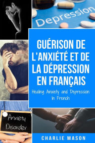 Title: Guérison de l'anxiété et de la dépression En Français/ Healing Anxiety and Depression In French (French Edition), Author: Charlie Mason