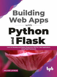 Title: Building Web Apps with Python and Flask: Learn to Develop and Deploy Responsive RESTful Web Applications Using Flask Framework (English Edition), Author: Malhar Lathkar