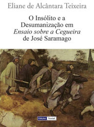 Title: O Insólito e a Desumanização em Ensaio sobre a Cegueira de José Saramago, Author: Eliane de Alcântara Teixeira