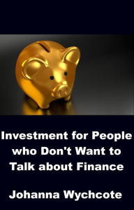 Title: Investment for People who Don't Want to Talk about Finance, Author: Johanna Wychcote