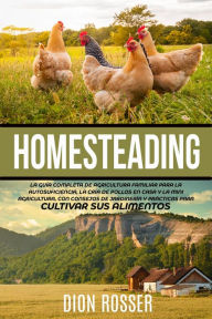 Title: Homesteading: La Guía Completa de Agricultura Familiar para la Autosuficiencia, la Cría de Pollos en Casa y la Mini Agricultura, con Consejos de Jardinería y Prácticas para Cultivar sus Alimentos, Author: Dion Rosser