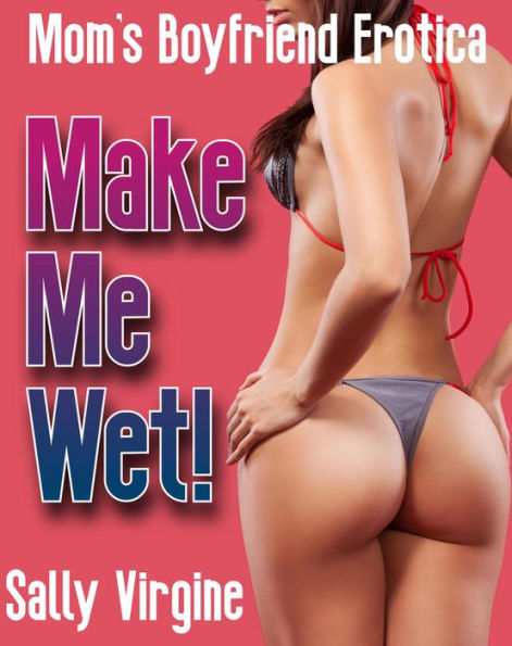 Make Me Wet! (Mom's Boyfriend Erotica, #1)