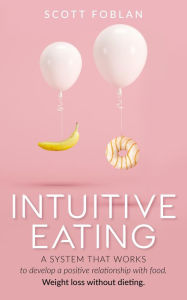 Title: Intuitive Eating: A System That Works to Develop a Positive Relationship With Food. Weight Loss Without Dieting., Author: Scott Foblan