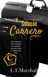 Title: A Solução Carrero - Recomeçando (Série O Carrero - Livro 3, #3), Author: L.T. Marshall
