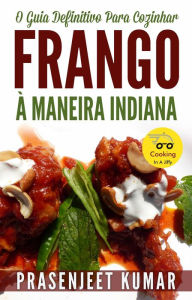 Title: O Guia Definitivo Para Cozinhar Frango À Maneira Indiana (Cozinhando em um Instante), Author: Prasenjeet Kumar