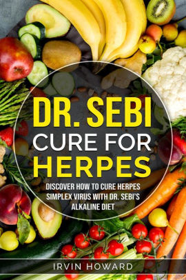 Dr Sebi Cure For Herpes Discover How To Cure Herpes Simplex Virus With Dr Sebi S Alkaline Diet By Irvin Howard Nook Book Ebook Barnes Noble