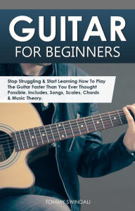 Title: Guitar for Beginners: Stop Struggling & Start Learning How To Play The Guitar Faster Than You Ever Thought Possible. Includes, Songs, Scales, Chords & Music Theory, Author: Tommy Swindali