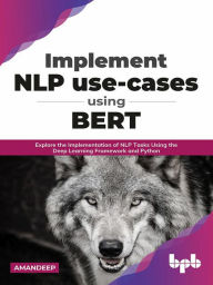 Title: Implement NLP use-cases using BERT: Explore the Implementation of NLP Tasks Using the Deep Learning Framework and Python (English Edition), Author: Aman Deep