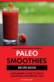 Title: Paleo Smoothies Recipe Book: A Beginners Guide to Paleo Smoothies for Weight Loss, Author: Dr. Emma Tyler