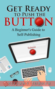 Title: Get Ready to Push the Button: A Beginner's Guide to Self-Publishing, Author: Tiffany Turner