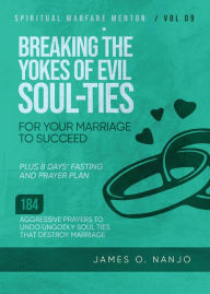 Title: Breaking The Yokes of Evil Soul-Ties for Your Marriage to Succeed (Spiritual Warfare Mentor, #9), Author: James Nanjo