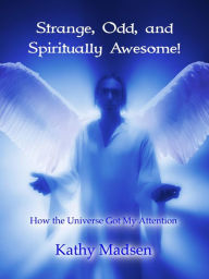 Title: Strange, Odd, and Spiritually Awesome!: How the Universe Got My Attention (Short Reads, Big Messages Series), Author: Kathy Madsen