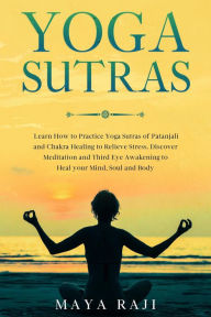 Title: Yoga Sutras: Learn How to Practice Yoga Sutras of Patanjali and Chakra Healing to Relieve Stress. Discover Meditation and Third Eye Awakening to Heal your Mind, Soul and Body, Author: Maya Raji