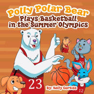 Title: Polly Polar Bear Plays Basketball In The Summer Olympics (Funny Books for Kids With Morals, #3), Author: Kelly Curtiss