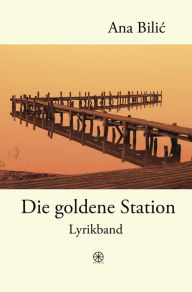 Title: Die goldene Station - Lyrikband (Edition Ovidia), Author: Ana Bilic