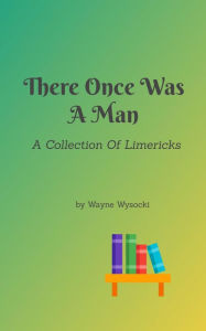 Title: There Once Was A Man: A Collection Of Limericks, Author: Wayne Wysocki