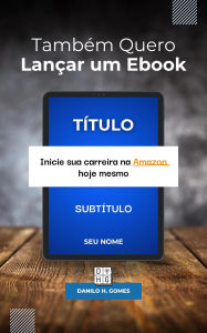 Title: Também Quero Lançar um Ebook: Inicie sua carreira na Amazon hoje mesmo, Author: Danilo H. Gomes