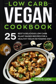 Title: Low Carb Vegan Cookbook: 25 Best & Delicious Low Carb Plant-Based Recipes for a Healthy Vegan Ketogenic Diet, Author: Giles G. Lion