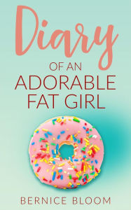 Title: Diary of an Adorable Fat Girl (Adorable Fat Girl series, #1), Author: Bernice Bloom