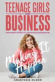 Title: Teenage Girls and Business: Making it Happen, Author: Anastasia Olson